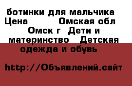 ботинки для мальчика › Цена ­ 400 - Омская обл., Омск г. Дети и материнство » Детская одежда и обувь   